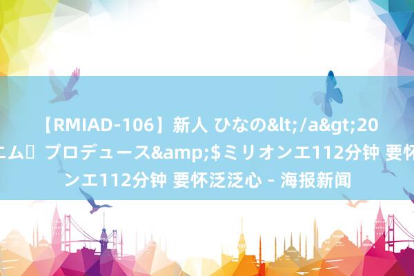 【RMIAD-106】新人 ひなの</a>2008-06-04ケイ・エム・プロデュース&$ミリオンエ112分钟 要怀泛泛心 - 海报新闻