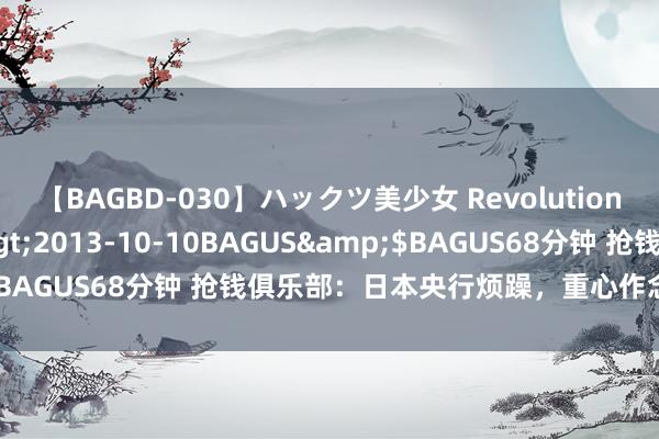 【BAGBD-030】ハックツ美少女 Revolution さくらゆら</a>2013-10-10BAGUS&$BAGUS68分钟 抢钱俱乐部：日本央行烦躁，重心作念空日系货币