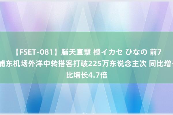 【FSET-081】脳天直撃 極イカセ ひなの 前7月上海浦东机场外洋中转搭客打破225万东说念主次 同比增长4.7倍