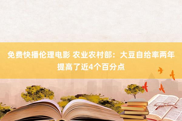 免费快播伦理电影 农业农村部：大豆自给率两年提高了近4个百分点