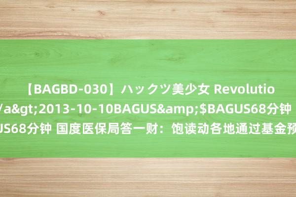 【BAGBD-030】ハックツ美少女 Revolution さくらゆら</a>2013-10-10BAGUS&$BAGUS68分钟 国度医保局答一财：饱读动各地通过基金预支缓解病院资金压力