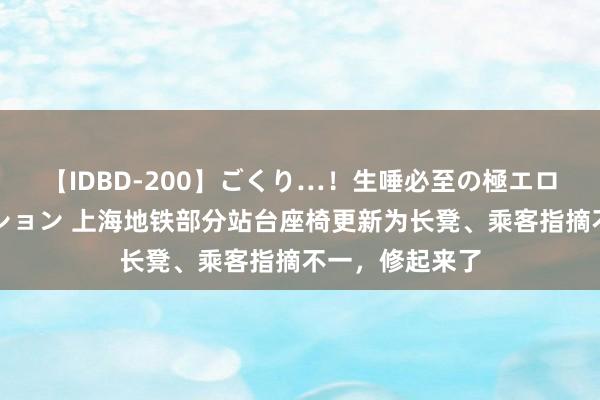 【IDBD-200】ごくり…！生唾必至の極エロボディセレクション 上海地铁部分站台座椅更新为长凳、乘客指摘不一，修起来了