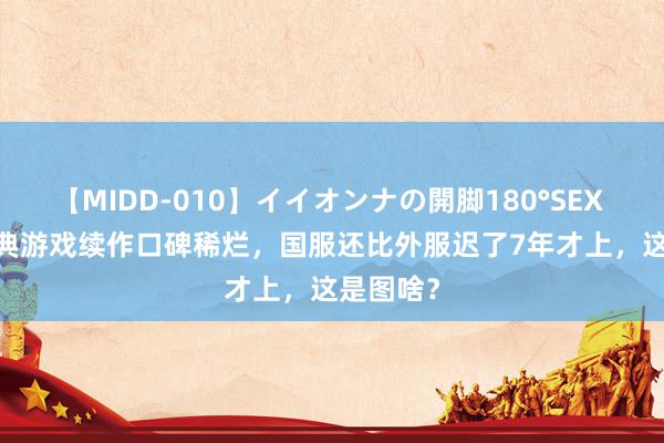 【MIDD-010】イイオンナの開脚180°SEX LISA 经典游戏续作口碑稀烂，国服还比外服迟了7年才上，这是图啥？