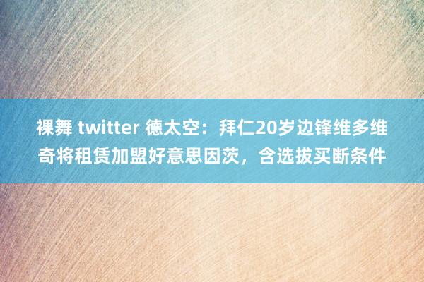 裸舞 twitter 德太空：拜仁20岁边锋维多维奇将租赁加盟好意思因茨，含选拔买断条件