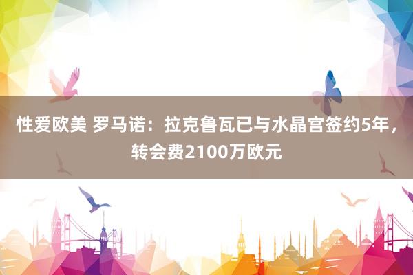 性爱欧美 罗马诺：拉克鲁瓦已与水晶宫签约5年，转会费2100万欧元