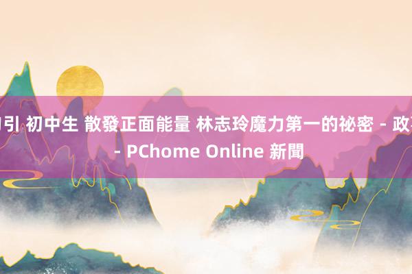 勾引 初中生 散發正面能量 林志玲魔力第一的祕密 - 政事 - PChome Online 新聞