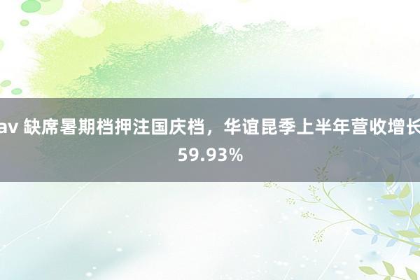 av 缺席暑期档押注国庆档，华谊昆季上半年营收增长59.93%