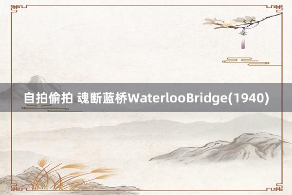 自拍偷拍 魂断蓝桥WaterlooBridge(1940)