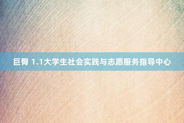 巨臀 1.1大学生社会实践与志愿服务指导中心