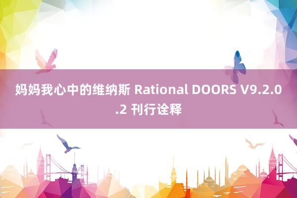 妈妈我心中的维纳斯 Rational DOORS V9.2.0.2 刊行诠释