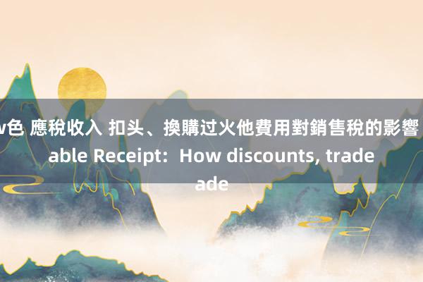 www色 應稅收入 扣头、換購过火他費用對銷售稅的影響 (Taxable Receipt:  How discounts, trade