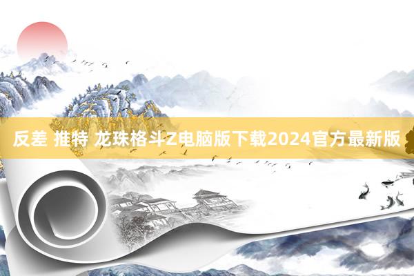 反差 推特 龙珠格斗Z电脑版下载2024官方最新版