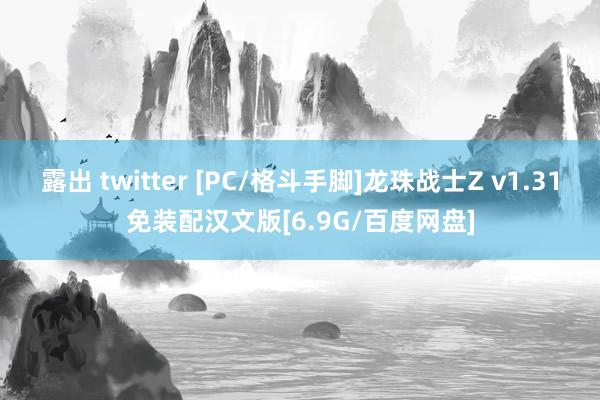 露出 twitter [PC/格斗手脚]龙珠战士Z v1.31免装配汉文版[6.9G/百度网盘]