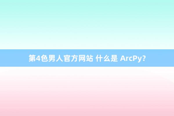 第4色男人官方网站 什么是 ArcPy？